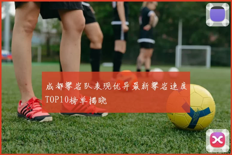 成都攀岩队表现优异最新攀岩速度TOP10榜单揭晓