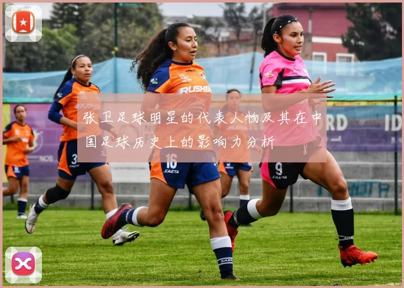 张卫足球明星的代表人物及其在中国足球历史上的影响力分析
