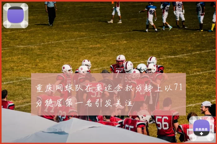 重庆网球队在奥运会积分榜上以71分稳居第一名引发关注
