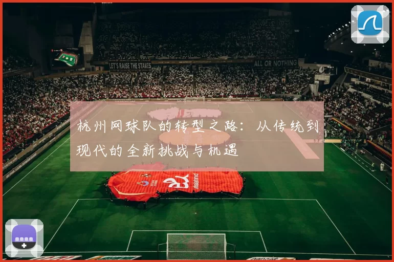 杭州网球队的转型之路：从传统到现代的全新挑战与机遇