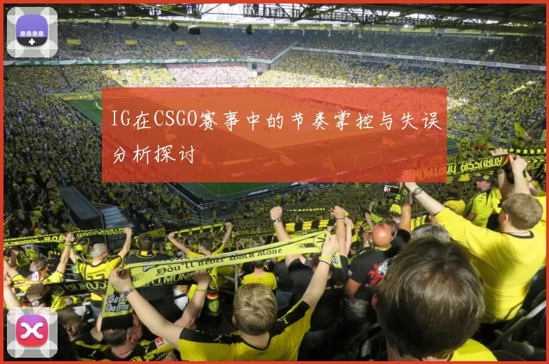 IG在CSGO赛事中的节奏掌控与失误分析探讨