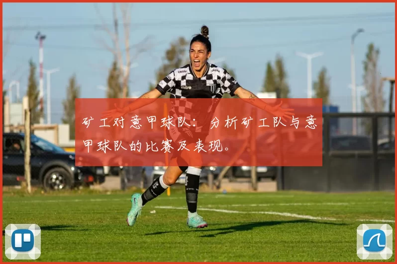 矿工对意甲球队：分析矿工队与意甲球队的比赛及表现。