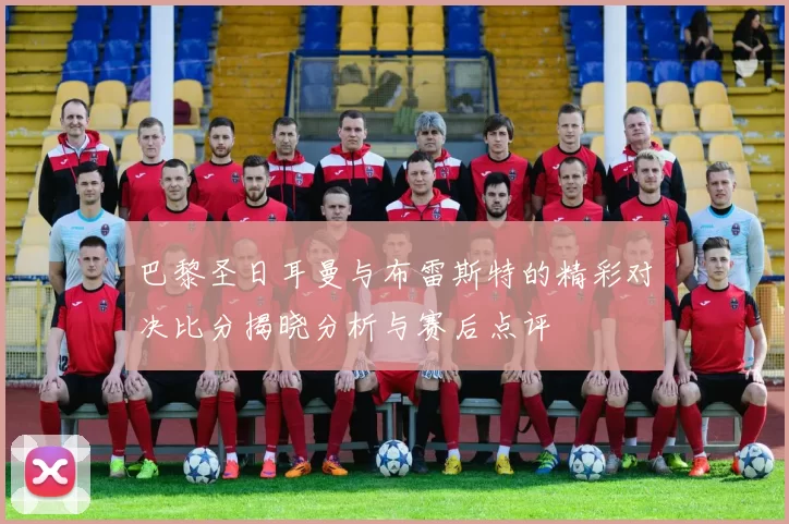 巴黎圣日耳曼与布雷斯特的精彩对决比分揭晓分析与赛后点评