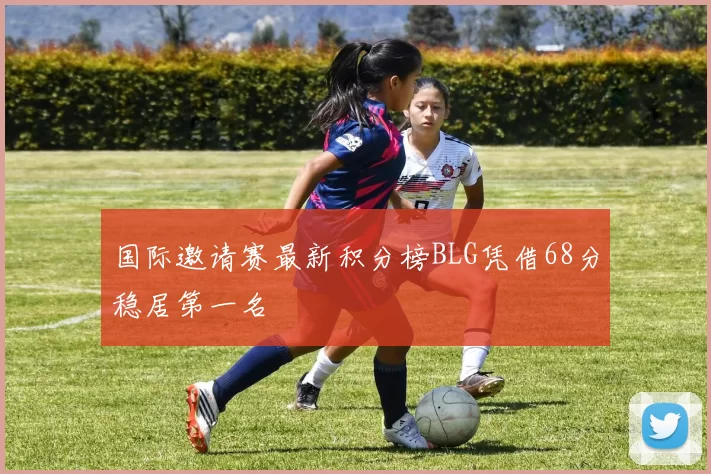 国际邀请赛最新积分榜BLG凭借68分稳居第一名