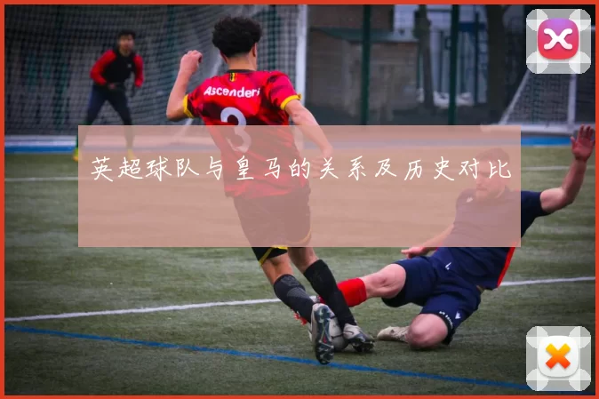 英超球队与皇马的关系及历史对比