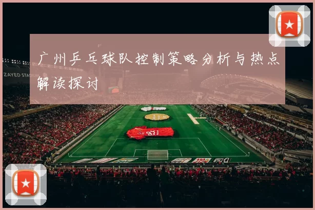 广州乒乓球队控制策略分析与热点解读探讨