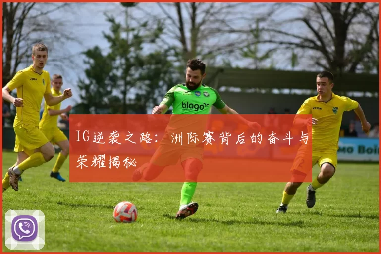 IG逆袭之路：洲际赛背后的奋斗与荣耀揭秘