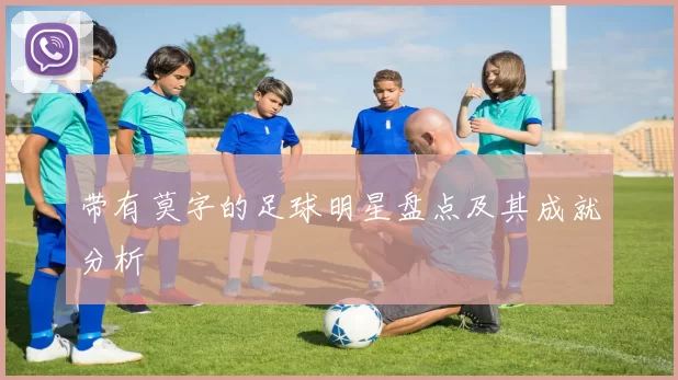 带有莫字的足球明星盘点及其成就分析