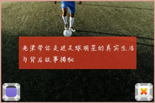 老梁带你走进足球明星的真实生活与背后故事揭秘
