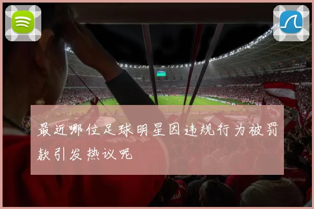 最近哪位足球明星因违规行为被罚款引发热议呢