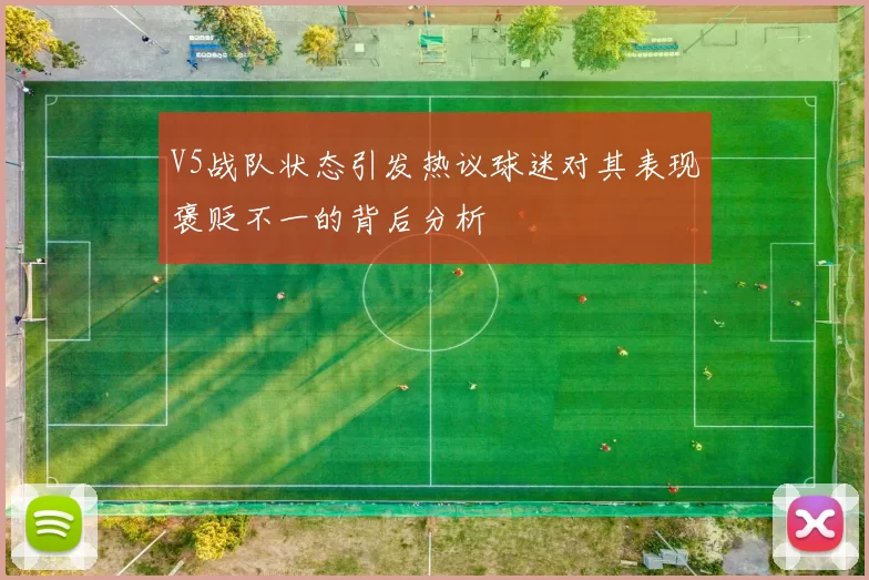 V5战队状态引发热议球迷对其表现褒贬不一的背后分析