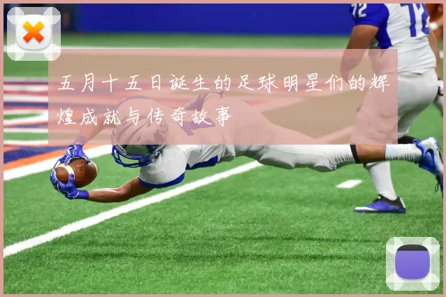 五月十五日诞生的足球明星们的辉煌成就与传奇故事