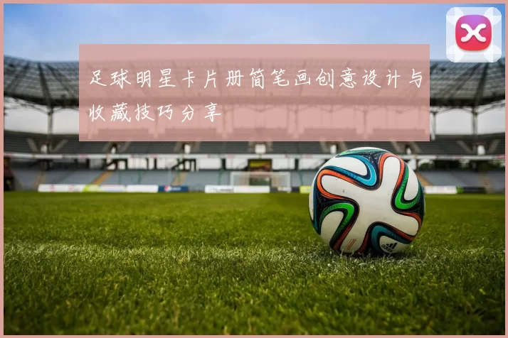 足球明星卡片册简笔画创意设计与收藏技巧分享