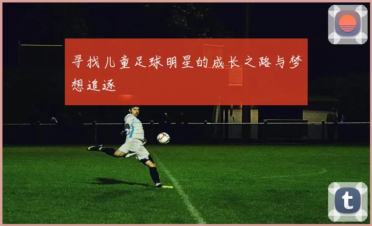寻找儿童足球明星的成长之路与梦想追逐