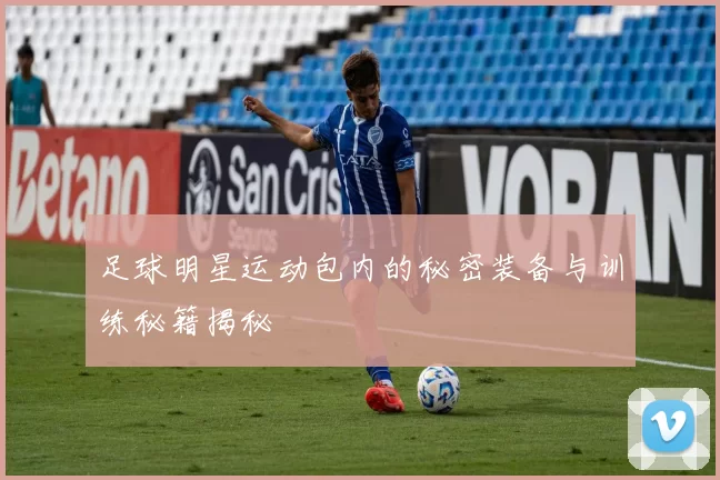 足球明星运动包内的秘密装备与训练秘籍揭秘