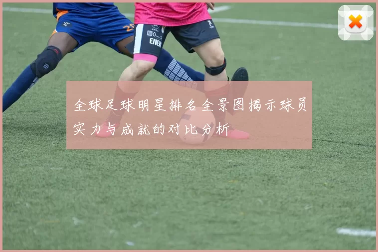 全球足球明星排名全景图揭示球员实力与成就的对比分析