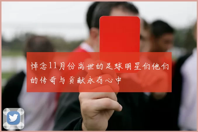 悼念11月份离世的足球明星们他们的传奇与贡献永存心中