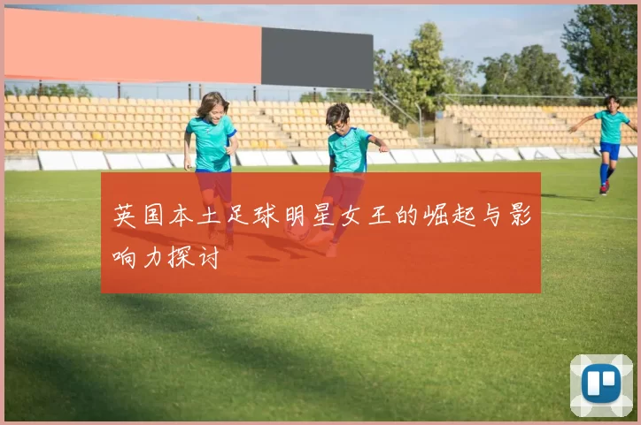 英国本土足球明星女王的崛起与影响力探讨