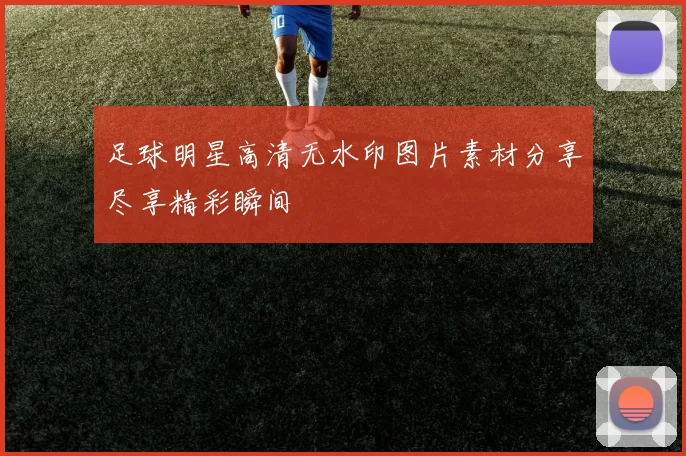 足球明星高清无水印图片素材分享尽享精彩瞬间