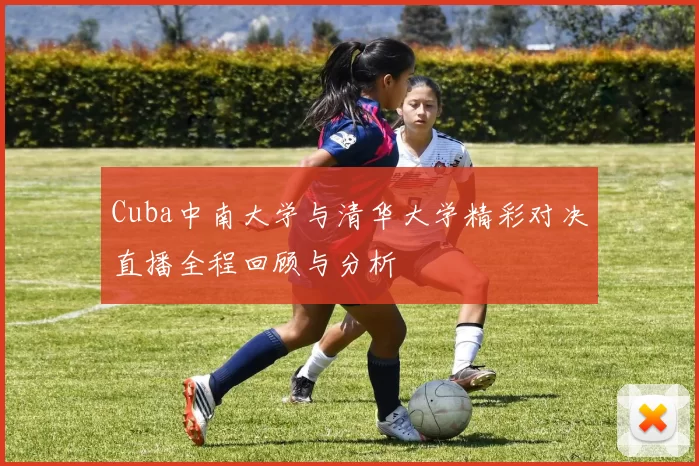 Cuba中南大学与清华大学精彩对决直播全程回顾与分析