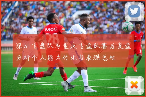 深圳飞盘队与重庆飞盘队赛后复盘分析个人能力对比与表现总结