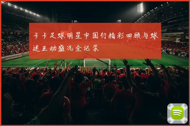 卡卡足球明星中国行精彩回顾与球迷互动盛况全记录