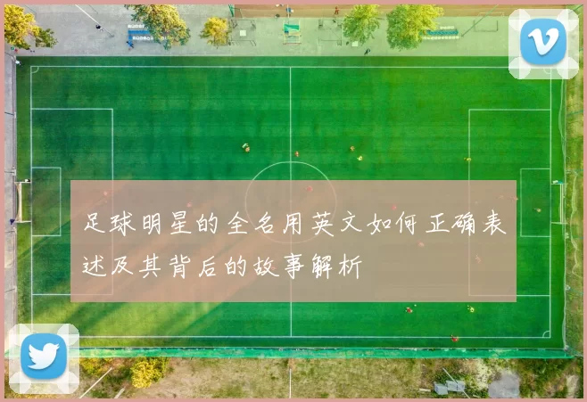 足球明星的全名用英文如何正确表述及其背后的故事解析