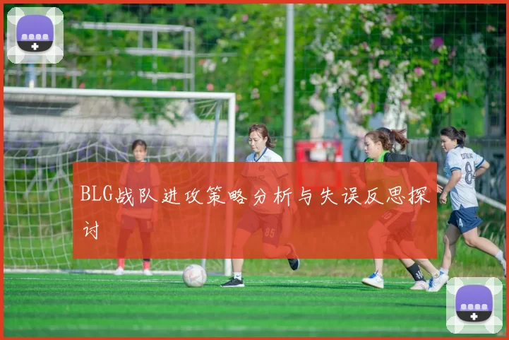 BLG战队进攻策略分析与失误反思探讨