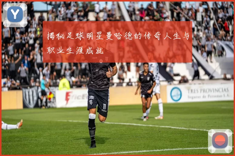 揭秘足球明星曼哈德的传奇人生与职业生涯成就