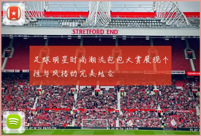 足球明星时尚潮流包包大赏展现个性与风格的完美结合
