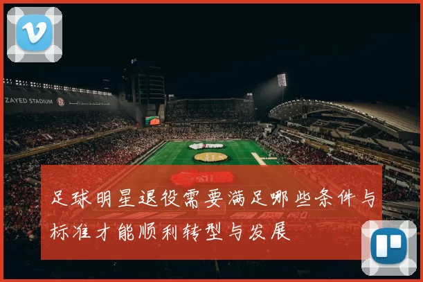足球明星退役需要满足哪些条件与标准才能顺利转型与发展