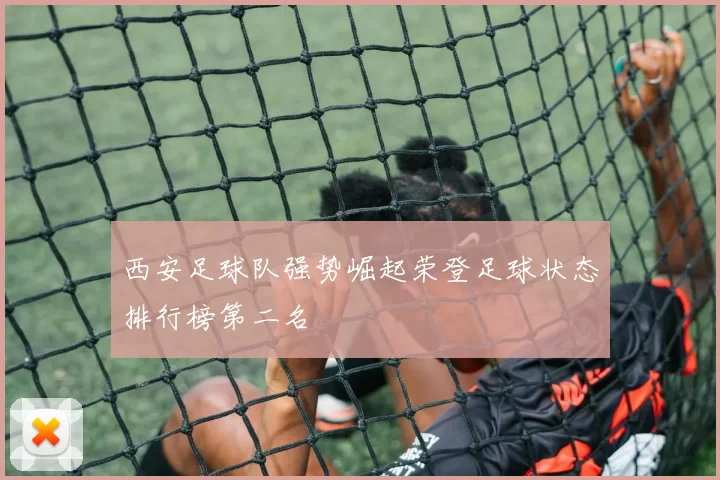 西安足球队强势崛起荣登足球状态排行榜第二名
