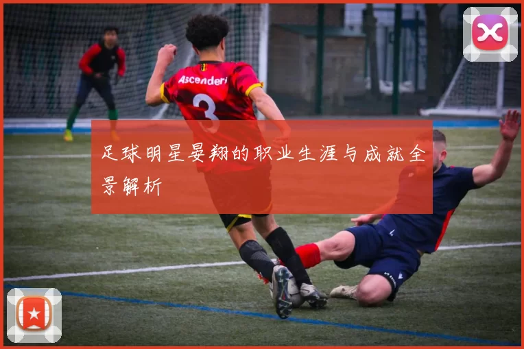 足球明星晏翔的职业生涯与成就全景解析