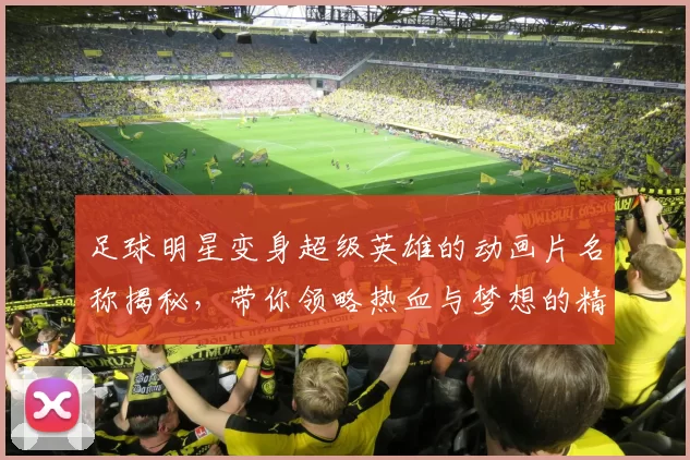 足球明星变身超级英雄的动画片名称揭秘，带你领略热血与梦想的精彩旅程