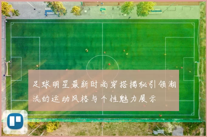 足球明星最新时尚穿搭揭秘引领潮流的运动风格与个性魅力展示