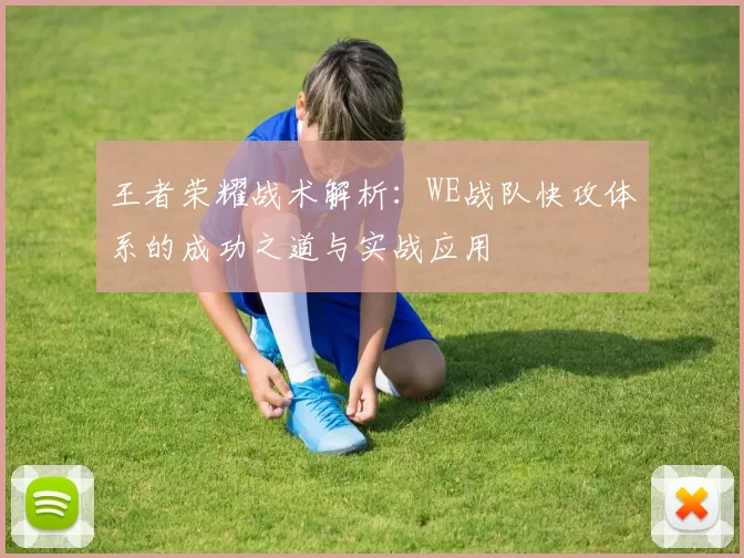 王者荣耀战术解析：WE战队快攻体系的成功之道与实战应用