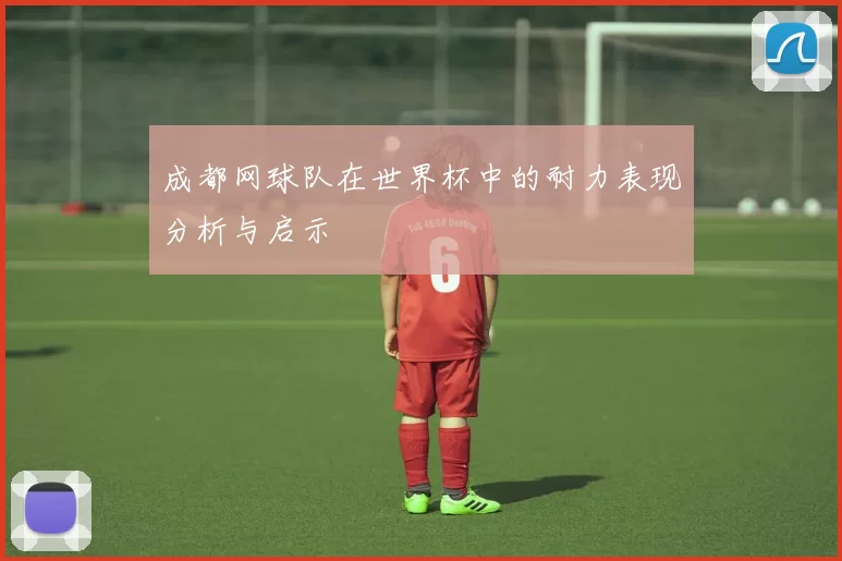 成都网球队在世界杯中的耐力表现分析与启示
