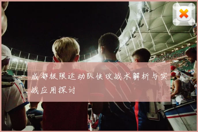 成都极限运动队快攻战术解析与实战应用探讨