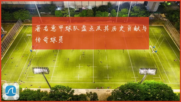 著名意甲球队盘点及其历史贡献与传奇球员