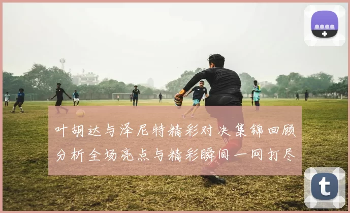 叶胡达与泽尼特精彩对决集锦回顾分析全场亮点与精彩瞬间一网打尽