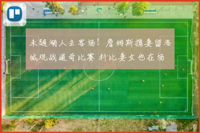 未随湖人去客场！詹姆斯携妻留洛城观战道奇比赛 科比妻女也在场