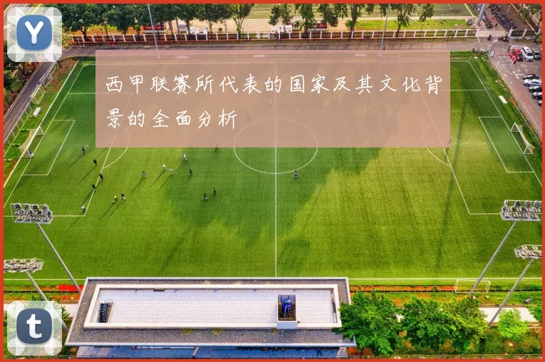 西甲联赛所代表的国家及其文化背景的全面分析