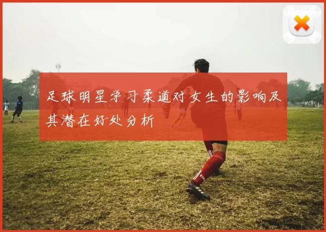 足球明星学习柔道对女生的影响及其潜在好处分析
