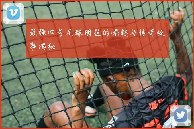 最强四号足球明星的崛起与传奇故事揭秘