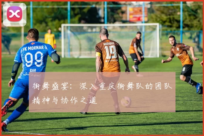 街舞盛宴：深入重庆街舞队的团队精神与协作之道