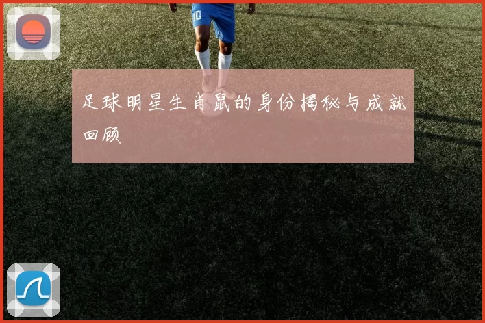 足球明星生肖鼠的身份揭秘与成就回顾
