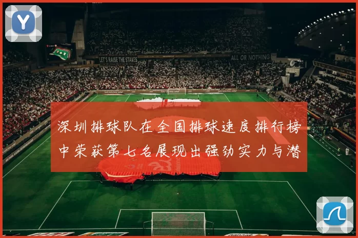 深圳排球队在全国排球速度排行榜中荣获第七名展现出强劲实力与潜力