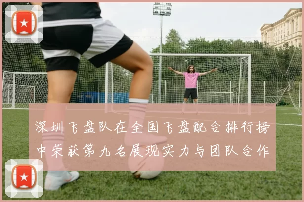 深圳飞盘队在全国飞盘配合排行榜中荣获第九名展现实力与团队合作精神