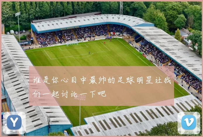 谁是你心目中最帅的足球明星让我们一起讨论一下吧