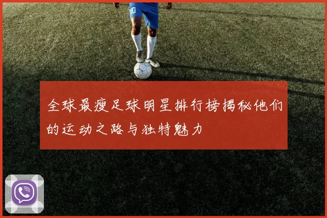 全球最瘦足球明星排行榜揭秘他们的运动之路与独特魅力